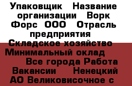 Упаковщик › Название организации ­ Ворк Форс, ООО › Отрасль предприятия ­ Складское хозяйство › Минимальный оклад ­ 34 000 - Все города Работа » Вакансии   . Ненецкий АО,Великовисочное с.